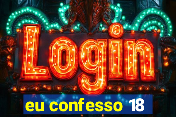 eu confesso 18